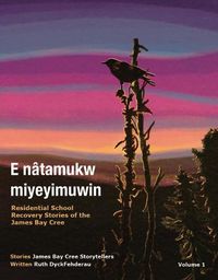 Cover image for E natamukw miyeyimuwin: Residential School Recovery Stories of the James Bay Cree, Volume 1