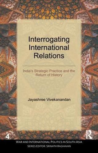 Cover image for Interrogating International Relations: India's Strategic Practice and the Return of History