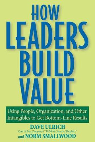 Cover image for How Leaders Build Value: Using People, Organization and Other Intangibles to Get Bottom-Line Results