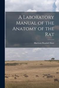 Cover image for A Laboratory Manual of the Anatomy of the Rat