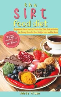 Cover image for The Sirtfood Diet: Beginner's Guide for the Celebrities' Diet that Activates the Skinny Gene for Fast Weight Loss and Fat Burn [7-Day Complete Plan and 30] Recipes]