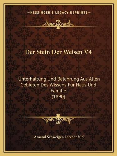 Cover image for Der Stein Der Weisen V4: Unterhaltung Und Belehrung Aus Allen Gebieten Des Wissens Fur Haus Und Familie (1890)