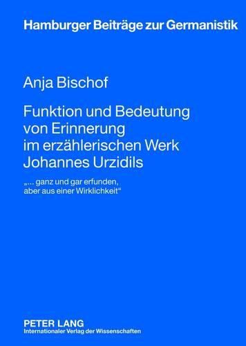 Funktion Und Bedeutung Von Erinnerung Im Erzaehlerischen Werk Johannes Urzidils: ... Ganz Und Gar Erfunden, Aber Aus Einer Wirklichkeit