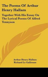 Cover image for The Poems of Arthur Henry Hallam: Together with His Essay on the Lyrical Poems of Alfred Tennyson