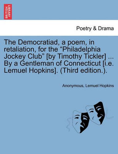 Cover image for The Democratiad, a Poem, in Retaliation, for the Philadelphia Jockey Club [by Timothy Tickler] ... by a Gentleman of Connecticut [i.E. Lemuel Hopkins]. (Third Edition.).