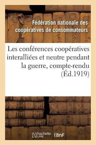 Les Conferences Cooperatives Interalliees Et Neutre Pendant La Guerre, Compte-Rendu Des Conferences: Tenues A Paris En Septembre 1916, Fevrier Et Juin 1919