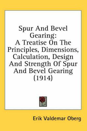 Spur and Bevel Gearing: A Treatise on the Principles, Dimensions, Calculation, Design and Strength of Spur and Bevel Gearing (1914)