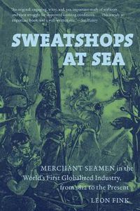 Cover image for Sweatshops at Sea: Merchant Seamen in the World's First Globalized Industry, from 1812 to the Present