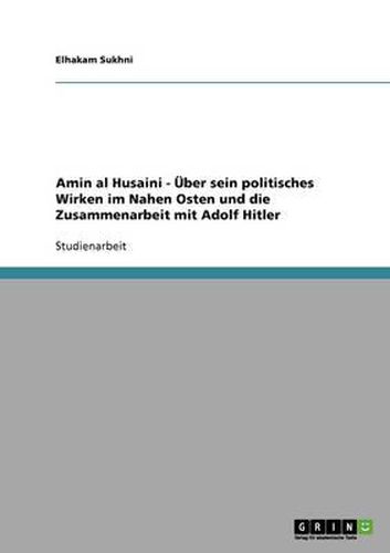 Cover image for Amin Al Husaini - Uber Sein Politisches Wirken Im Nahen Osten Und Die Zusammenarbeit Mit Adolf Hitler