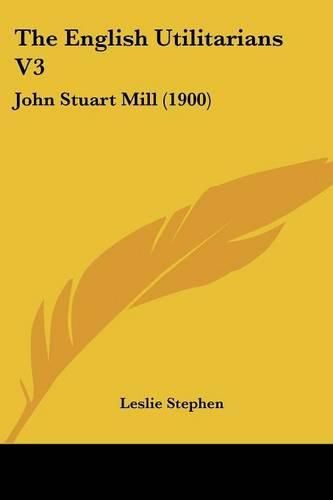 The English Utilitarians V3: John Stuart Mill (1900)