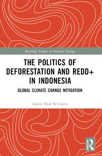 Cover image for The Politics of Deforestation and REDD+ in Indonesia