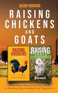 Cover image for Raising Chickens and Goats: A Backyard Homesteading Guide to Raising Farm Animals for Beginners By Jason