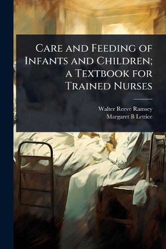 Cover image for Care and Feeding of Infants and Children; a Textbook for Trained Nurses