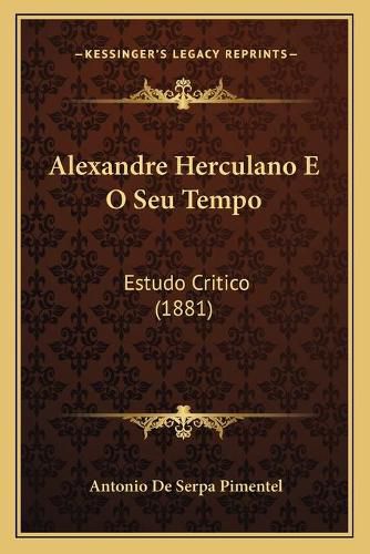 Cover image for Alexandre Herculano E O Seu Tempo Alexandre Herculano E O Seu Tempo: Estudo Critico (1881) Estudo Critico (1881)