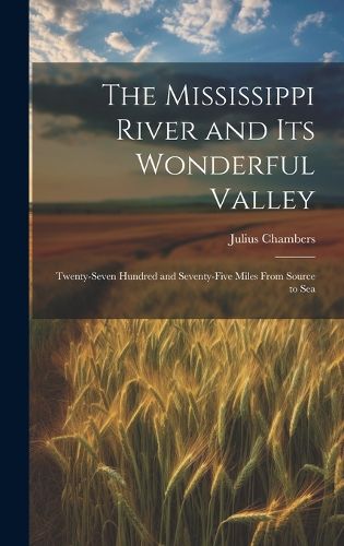 Cover image for The Mississippi River and its Wonderful Valley; Twenty-seven Hundred and Seventy-five Miles From Source to Sea