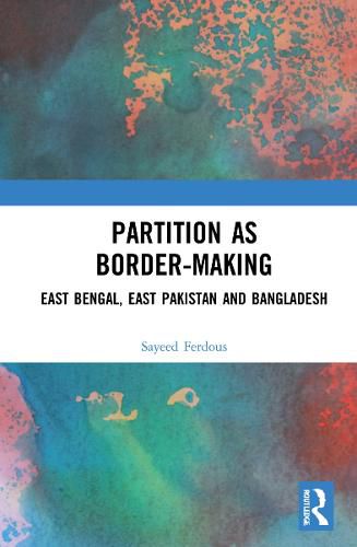 Cover image for Partition as Border-Making: East Bengal, East Pakistan and Bangladesh