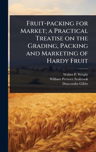 Cover image for Fruit-packing for Market; a Practical Treatise on the Grading, Packing and Marketing of Hardy Fruit