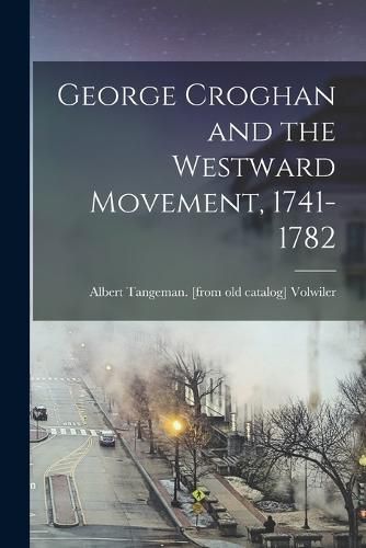 Cover image for George Croghan and the Westward Movement, 1741-1782