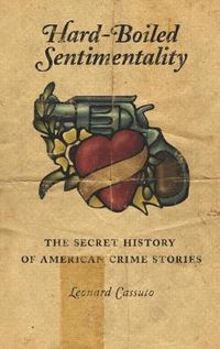 Cover image for Hard-Boiled Sentimentality: The Secret History of American Crime Stories