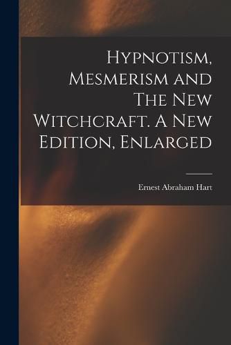 Cover image for Hypnotism, Mesmerism and The New Witchcraft. A New Edition, Enlarged; A New Edition, Enlarged