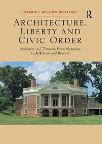 Cover image for Architecture, Liberty and Civic Order: Architectural Theories from Vitruvius to Jefferson and Beyond