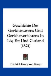 Cover image for Geschichte Des Gerichtswesens Und Gerichtsverfahrens in LIV, Est Und Curland (1874)