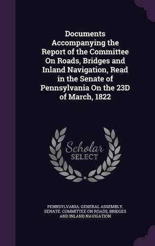 Cover image for Documents Accompanying the Report of the Committee on Roads, Bridges and Inland Navigation, Read in the Senate of Pennsylvania on the 23d of March, 1822