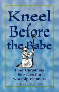 Cover image for Kneel Before the Babe: Four Christmas Services for Worship Planners