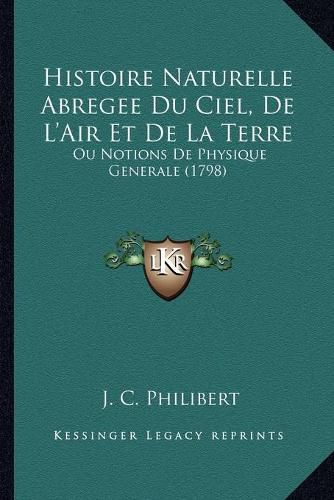 Histoire Naturelle Abregee Du Ciel, de L'Air Et de La Terre: Ou Notions de Physique Generale (1798)