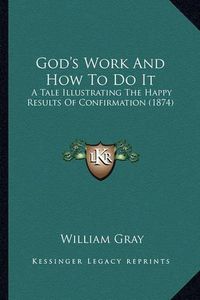 Cover image for God's Work and How to Do It: A Tale Illustrating the Happy Results of Confirmation (1874)