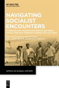 Cover image for Navigating Socialist Encounters: Moorings and (Dis)Entanglements between Africa and East Germany during the Cold War