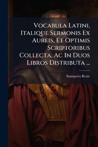 Cover image for Vocabula Latini, Italique Sermonis Ex Aureis, Et Optimis Scriptoribus Collecta, AC in Duos Libros Distributa ...: Ad Vsum Studiosae Humaniorum Leterarum Juuenttutis in Taurinensi Gymnasio ...