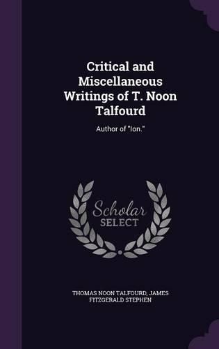 Critical and Miscellaneous Writings of T. Noon Talfourd: Author of Ion.