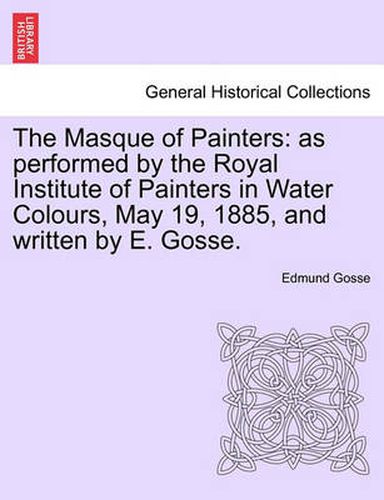 Cover image for The Masque of Painters: As Performed by the Royal Institute of Painters in Water Colours, May 19, 1885, and Written by E. Gosse.