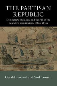 Cover image for The Partisan Republic: Democracy, Exclusion, and the Fall of the Founders' Constitution, 1780s-1830s