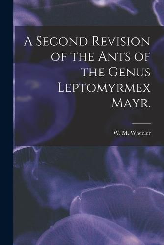 A Second Revision of the Ants of the Genus Leptomyrmex Mayr.