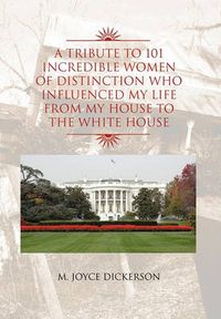 Cover image for A Tribute to 101 Incredible Women of Distinction Who Influenced My Life from My House to the White House