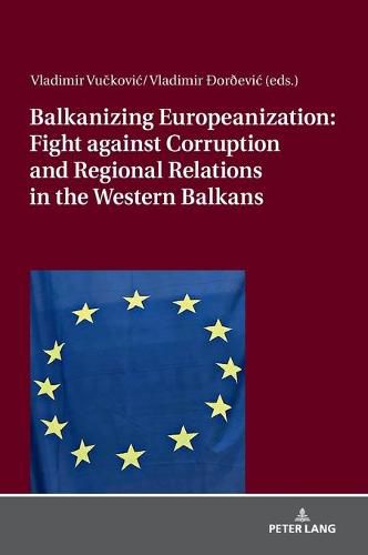 Cover image for Balkanizing Europeanization: Fight against Corruption and Regional Relations in the Western Balkans