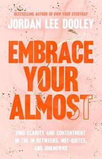Cover image for Embrace Your Almost: Find Clarity and Contentment in the In-Betweens, Not-Quites, and Unknowns