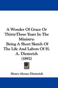 Cover image for A Wonder of Grace or Thirty-Three Years in the Ministry: Being a Short Sketch of the Life and Labors of H. A. Dietterich (1892)