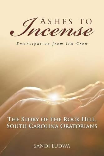 Cover image for Ashes to Incense: Emancipation from Jim Crow: The Story of the Rock Hill, South Carolina Oratorians