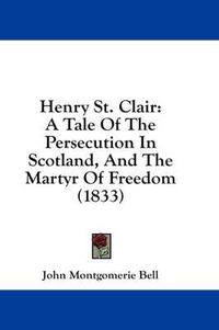 Cover image for Henry St. Clair: A Tale of the Persecution in Scotland, and the Martyr of Freedom (1833)