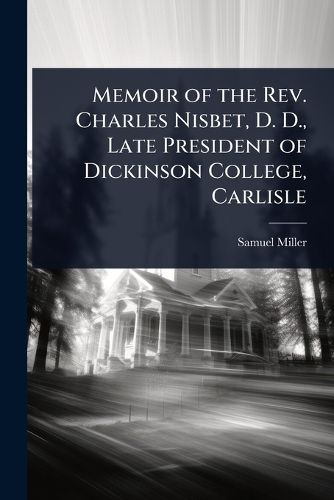 Cover image for Memoir of the Rev. Charles Nisbet, D. D., Late President of Dickinson College, Carlisle