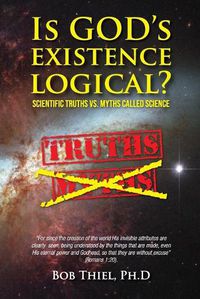 Cover image for Is God's Existence Logical?: Scientific Truths VS. Myths Called Science