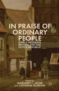 Cover image for In Praise of Ordinary People: Early Modern Britain and the Dutch Republic