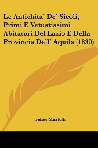 Cover image for Le Antichita' de' Sicoli, Primi E Vetustissimi Abitatori del Lazio E Della Provincia Dell' Aquila (1830)