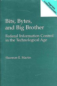 Cover image for Bits, Bytes, and Big Brother: Federal Information Control in the Technological Age