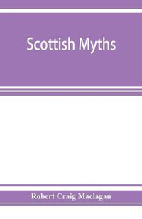 Cover image for Scottish myths; notes on Scottish history and tradition