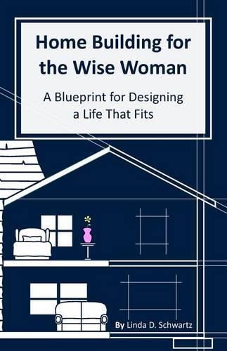 Cover image for Home Building for the Wise Woman: A Blueprint for Designing a Life That Fits