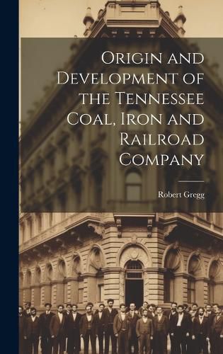 Cover image for Origin and Development of the Tennessee Coal, Iron and Railroad Company